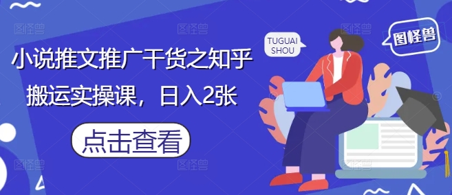 小说推文推广干货之知乎搬运实操课，日入2张-3YVIP资源库