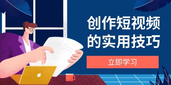 创作短视频的实用技巧，剪辑、设备、构图、文案一站式学习攻略-3YVIP资源库