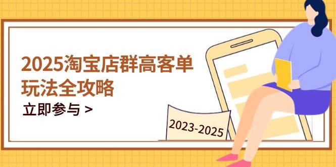 （14568期）2025淘宝店群高客单玩法全攻略，把握高客单关键技巧，精通全周期运营-3YVIP资源库