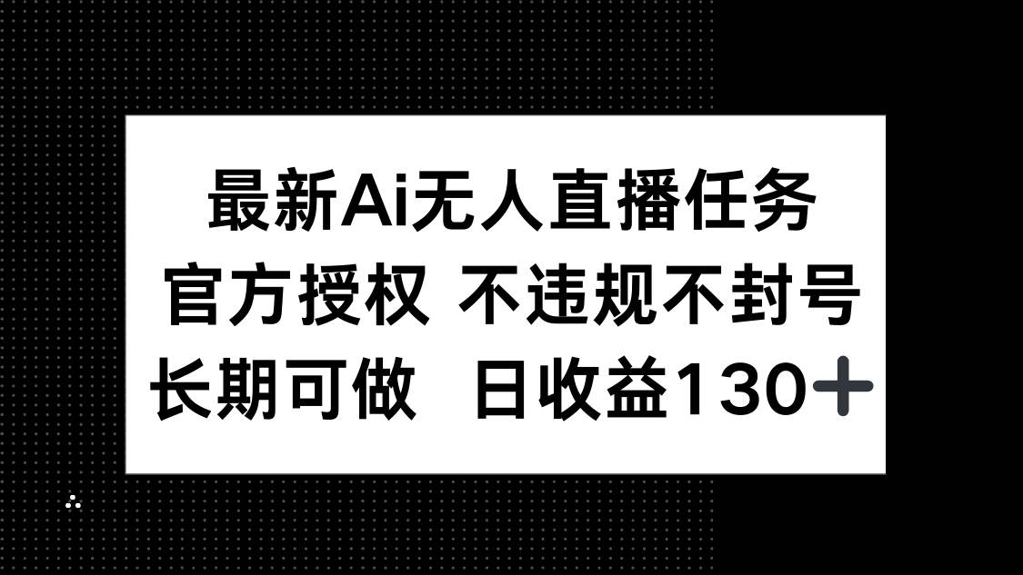 （14570期）最新AI无人直播任务，官方授权 不违规不封号，长期可做，日收益130+-3YVIP资源库