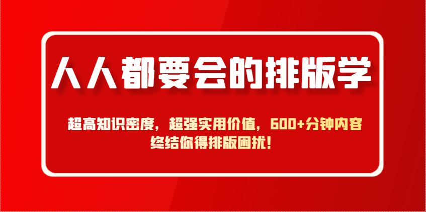 人人都要会的排版学，超高知识密度，超强实用价值，600+分钟内容终结你得排版困扰！-3YVIP资源库