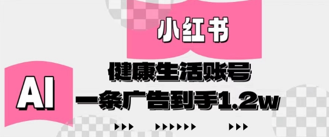 小红书AI健康生活账号，作品制作简单好变现，一条广告到手1.2w-3YVIP资源库