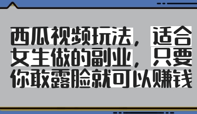西瓜视频玩法，适合女生做的副业，只要你敢露脸就有收益-3YVIP资源库
