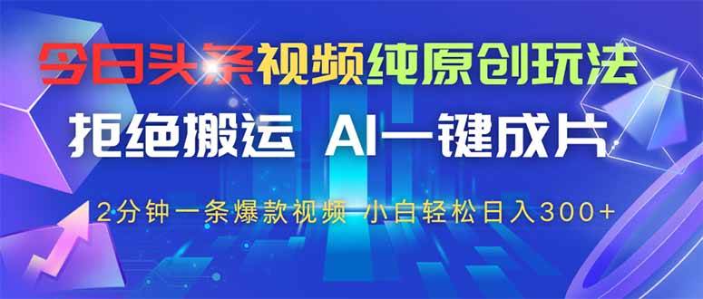 （14612期）今日头条视频纯原创玩法，拒绝搬运，AI一键成片， 2分钟一条爆款视频，…-3YVIP资源库