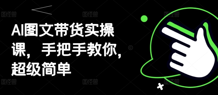 AI图文带货实操课，手把手教你，超级简单-3YVIP资源库