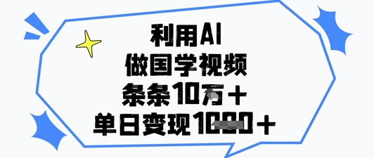 利用AI做国学视频，条条点赞10w+，单日变现1k+-3YVIP资源库