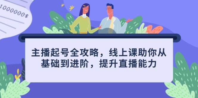 （14621期）主播起号全攻略，线上课助你从基础到进阶，提升直播能力-3YVIP资源库