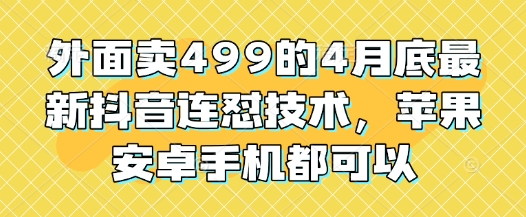 外面卖499的4月底最新抖音连怼技术，苹果安卓手机都可以-3YVIP资源库