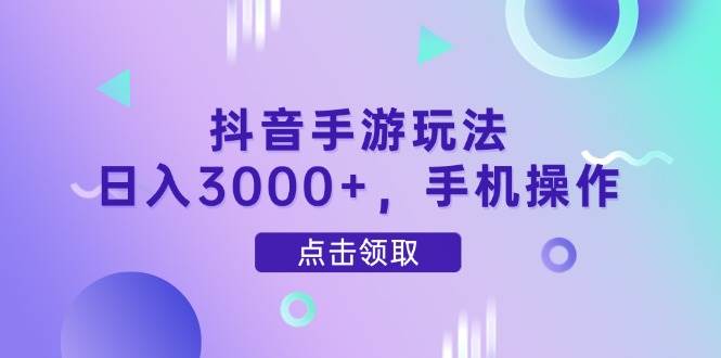 （14632期）抖音手游玩法，日入3000+，手机操作-3YVIP资源库