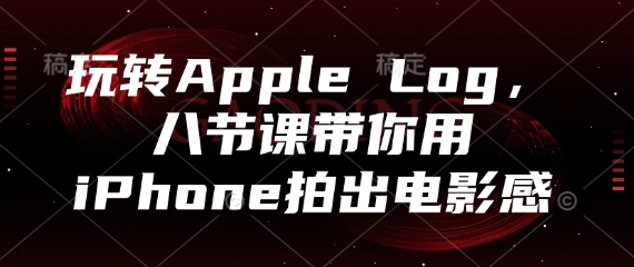 玩转Apple Log，八节课带你用iPhone拍出电影感-3YVIP资源库