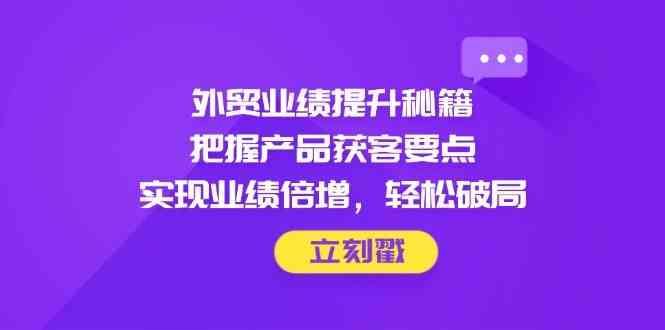 外贸业绩提升秘籍，把握产品获客要点，实现业绩倍增，轻松破局-3YVIP资源库