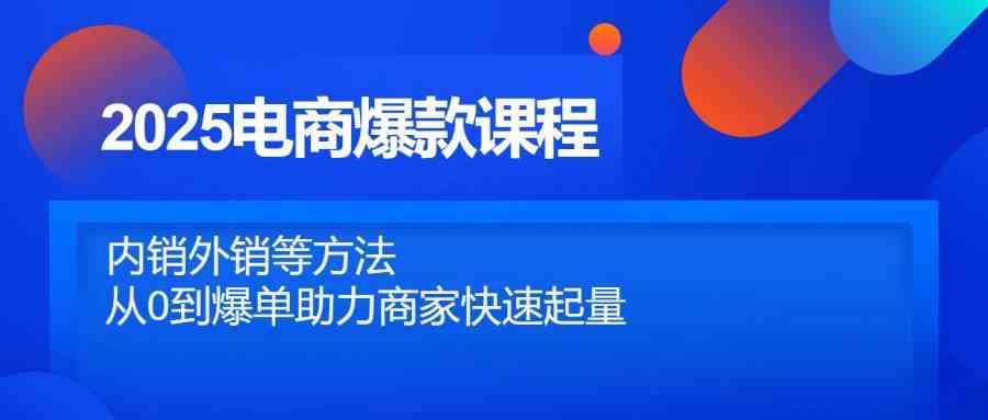 2025电商爆款课程，内销外销等方法，从0到爆单助力商家快速起量-3YVIP资源库