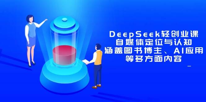 （14648期）DeepSeek轻创业课：自媒体定位与认知，涵盖图书博主、AI应用等多方面内容-3YVIP资源库