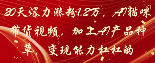 20天爆力涨粉1.2W，AI猫咪带货视频，加上AI产品种草，变现能力杠杠的-3YVIP资源库