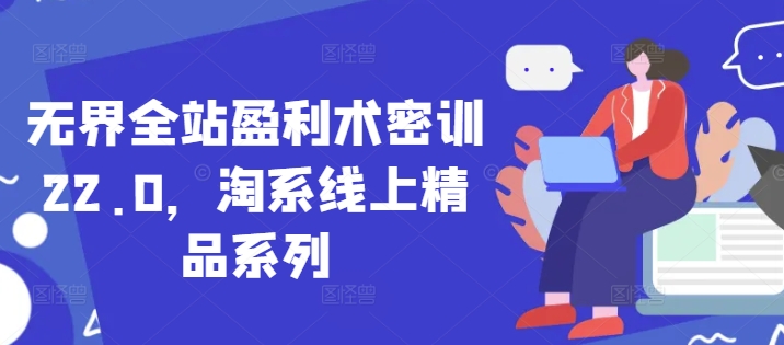 无界全站盈利术密训22.0，淘系线上精品系列-3YVIP资源库