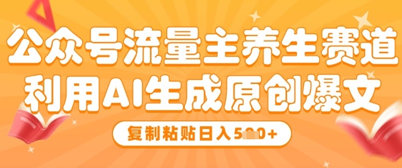 公众号流量主养生赛道，利用AI生成原创爆文，复制粘贴日入5张-3YVIP资源库