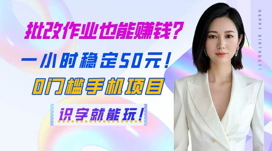 （14658期）批改作业也能赚钱？一小时稳定50元！0门槛手机项目，识字就能玩！-3YVIP资源库