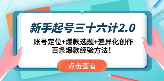 （14666期）新手起号三十六计2.0：账号定位+爆款选题+差异化创作，百条爆款经验方法！-3YVIP资源库