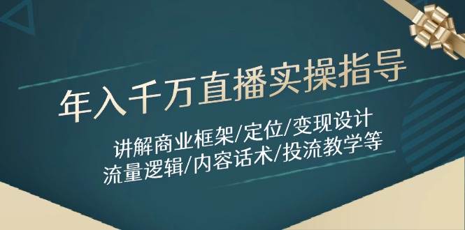 年入千万直播实操指导：讲解商业框架/定位/变现设计/流量逻辑/内容话术/等-3YVIP资源库