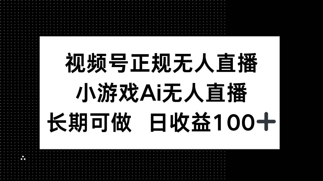 （14670期）视频号正规无人直播，小游戏AI无人直播，长期可做，日收益100+-3YVIP资源库
