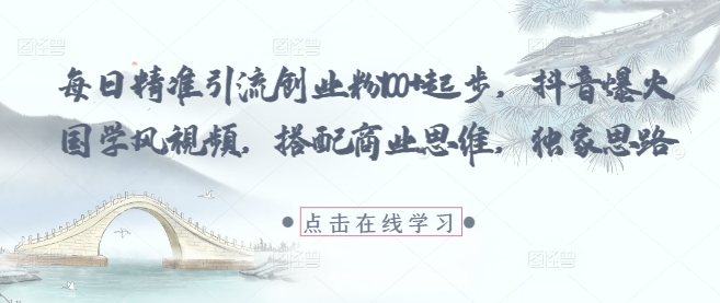 每日精准引流创业粉100+起步，抖音爆火国学风视频，搭配商业思维，独家思路-3YVIP资源库