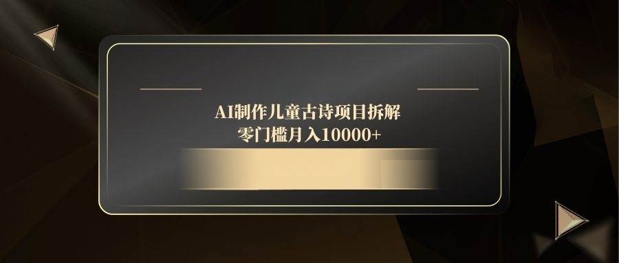 （14677期）AI制作儿童古诗项目拆解，零门槛月入10000+-3YVIP资源库