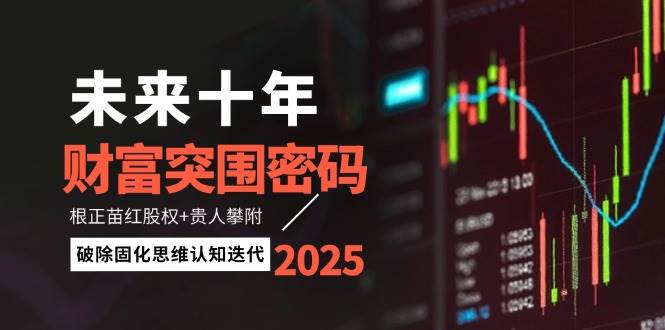 （14679期）未来十年财富突围密码：根正苗红股权+贵人攀附，破除固化思维认知迭代-3YVIP资源库
