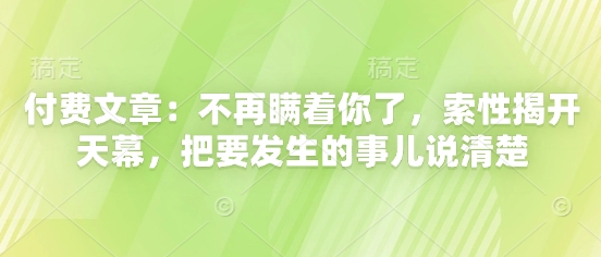 付费文章：不再瞒着你了，索性揭开天幕，把要发生的事儿说清楚-3YVIP资源库