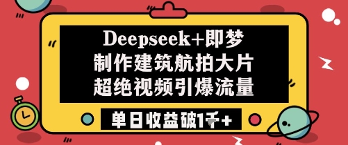 Deepseek+即梦制作建筑航拍大片超绝视频引爆流量单日收益破1k+-3YVIP资源库