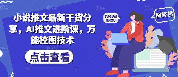 小说推文最新干货分享，AI推文进阶课，万能控图技术-3YVIP资源库