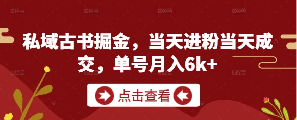 私域古书掘金，当天进粉当天成交，单号月入6k+-3YVIP资源库
