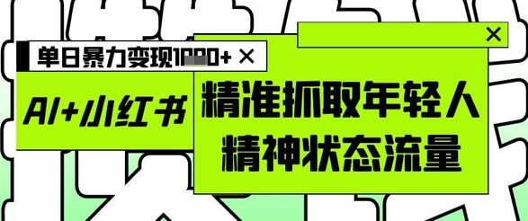 AI+小红书图文，精准抓取年轻人精神状态流量，单日暴力变现多张-3YVIP资源库