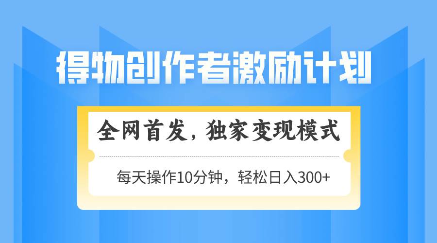 （14697期）得物创作者激励，变现模式，轻松上手，日入300+可矩阵，可放大-3YVIP资源库
