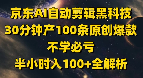京东AI自动剪辑黑科技，30分钟产100条原创爆款，不学必亏！半小时入100+全解析-3YVIP资源库