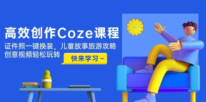 （14707期）高效创作Coze课程，证件照一键换装，儿童故事旅游攻略，创意视频轻松玩转-3YVIP资源库