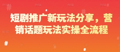 短剧推广新玩法分享，营销话题玩法实操全流程-3YVIP资源库
