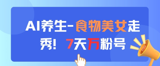 AI养生新玩法，食物美女走秀，7天万粉号-3YVIP资源库