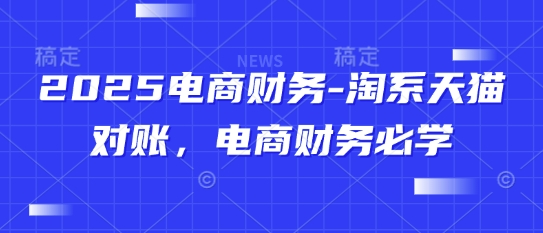 2025电商财务-淘系天猫对账，电商财务必学-3YVIP资源库