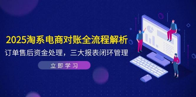 （14717期）2025淘系电商对账全流程解析，订单售后资金处理，三大报表闭环管理-3YVIP资源库