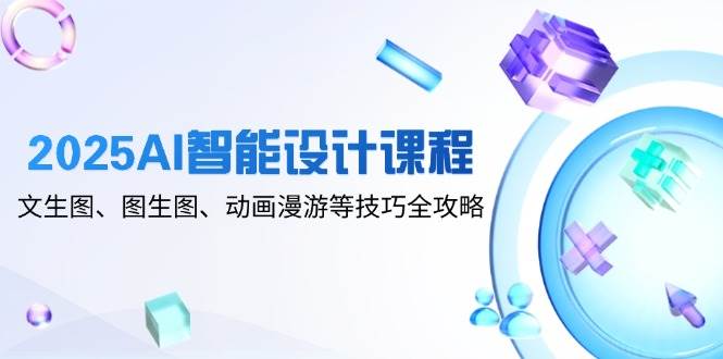 （14720期）2025AI智能设计课程，文生图、图生图、动画漫游等技巧全攻略-3YVIP资源库