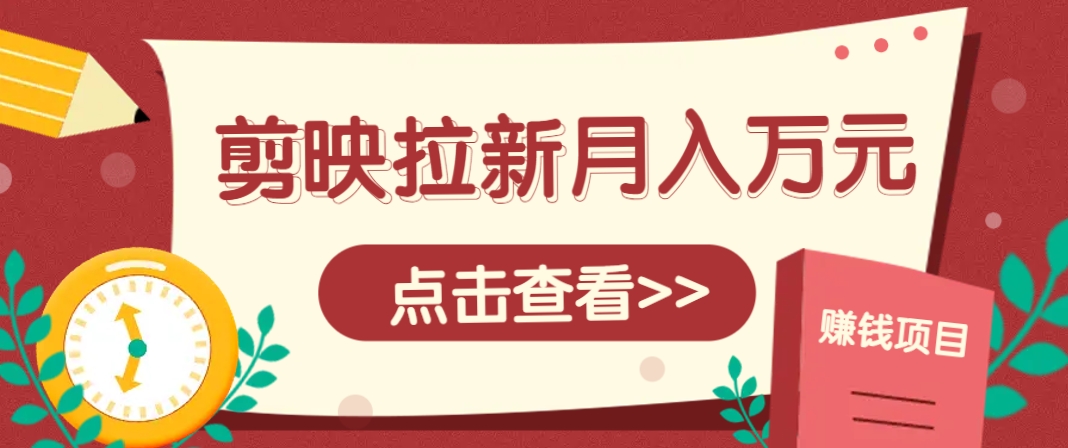 剪映拉新推广项目，5个粉丝就能操作，月入1w+超详细攻略！【附入口】-3YVIP资源库