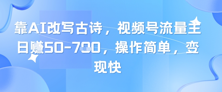 靠AI改写古诗，视频号流量主日入几张，操作简单，变现快-3YVIP资源库