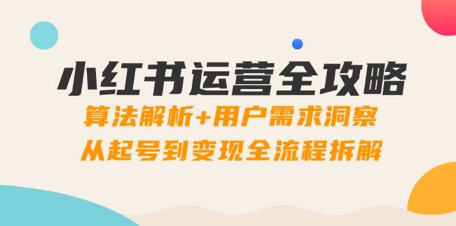 （14725期）小红书运营全攻略：算法解析+用户需求洞察，从起号到变现全流程拆解-3YVIP资源库