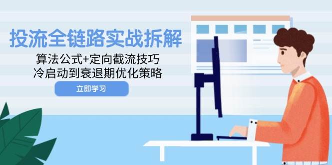 （14724期）投流全链路实战拆解：算法公式+定向截流技巧，冷启动到衰退期优化策略-3YVIP资源库