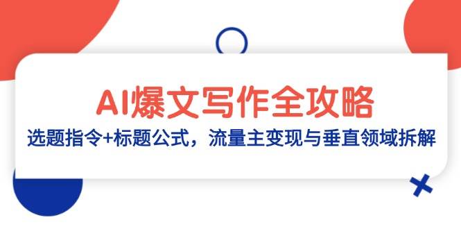 （14729期）AI爆文写作全攻略：选题指令+标题公式，流量主变现与垂直领域拆解-3YVIP资源库
