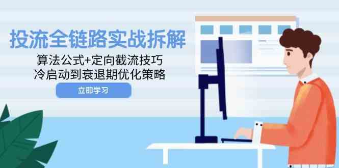 投流全链路实战拆解：算法公式+定向截流技巧，冷启动到衰退期优化策略-3YVIP资源库