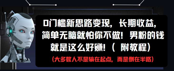 0门槛新思路变现，长期收益，简单无脑就怕你不做，男粉的钱就是这么好挣(附教程)-3YVIP资源库
