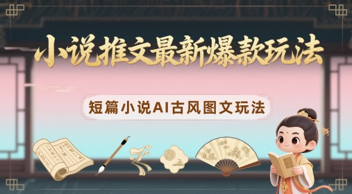 小说推文最新爆款玩法，短篇小说AI古风图文玩法-3YVIP资源库