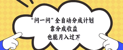 问一问全自动分成计划，靠分成收益也能月入过1W【揭秘】-3YVIP资源库