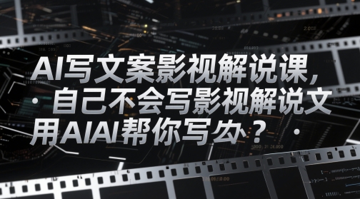 AI写文案影视解说课，自己不会写影视解说文案怎么办？用AI帮你写-3YVIP资源库